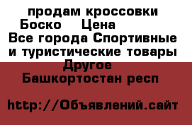 продам кроссовки Боско. › Цена ­ 8 000 - Все города Спортивные и туристические товары » Другое   . Башкортостан респ.